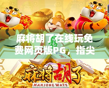 麻将胡了在线玩免费网页版PG，指尖上的国粹狂欢，随时随地畅享经典乐趣！