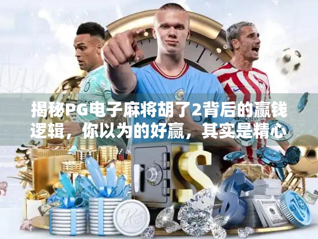 揭秘PG电子麻将胡了2背后的赢钱逻辑，你以为的好赢，其实是精心设计的陷阱？