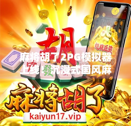 麻将胡了2PG模拟器上线！沉浸式国风麻将体验，新手也能秒变老手！