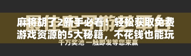 麻将胡了2新手必看!轻松获取免费游戏资源的5大秘籍,不花钱也能玩得爽! 麻将胡了2新手必看!轻松获取免费游戏资源的5大秘籍,不花钱也能玩得爽!
