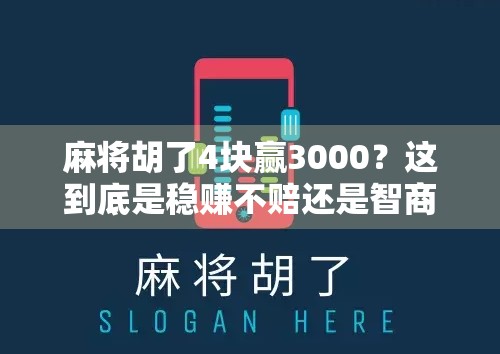麻将胡了4块赢3000?这到底是稳赚不赔还是智商税陷阱? 麻将胡了4块赢3000?这到底是稳赚不赔还是智商税陷阱?