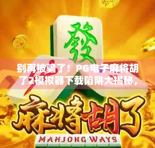 别再被骗了！PG电子麻将胡了2模拟器下载陷阱大揭秘，新手必看避坑指南！