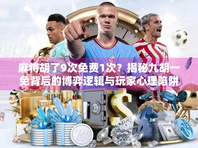 麻将胡了9次免费1次?揭秘九胡一免背后的博弈逻辑与玩家心理陷阱! 麻将胡了9次免费1次?揭秘九胡一免背后的博弈逻辑与玩家心理陷阱!