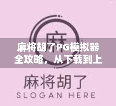 麻将胡了PG模拟器全攻略，从下载到上手，新手也能秒变牌神！