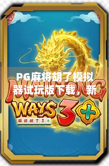 PG麻将胡了模拟器试玩版下载，新手入门还是高手进阶？真实体验告诉你答案！