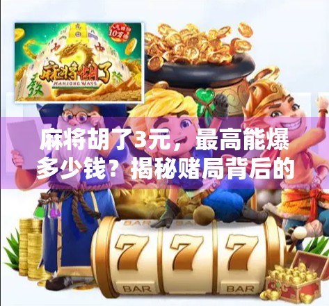 麻将胡了3元，最高能爆多少钱？揭秘赌局背后的财富密码与法律红线！