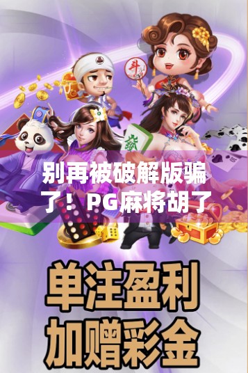 别再被破解版骗了!PG麻将胡了模拟器的真相与正确打开方式 别再被破解版骗了!PG麻将胡了模拟器的真相与正确打开方式