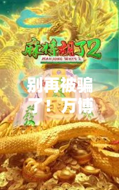 别再被骗了!万博PG麻将胡了正版下载入口揭秘,教你避开钓鱼网站陷阱! 别再被骗了!万博PG麻将胡了正版下载入口揭秘,教你避开钓鱼网站陷阱!