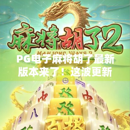 PG电子麻将胡了最新版本来了！这波更新，真的让老玩家直呼太香！