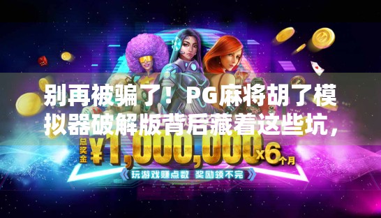 别再被骗了！PG麻将胡了模拟器破解版背后藏着这些坑，你中招了吗？