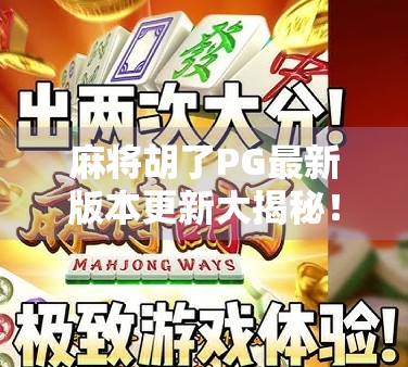 麻将胡了PG最新版本更新大揭秘！新增玩法+优化体验，老玩家都惊呼太香了！