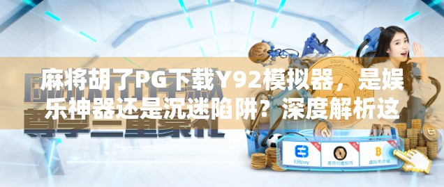 麻将胡了PG下载Y92模拟器,是娱乐神器还是沉迷陷阱?深度解析这款火爆全网的虚拟牌局工具 麻将胡了PG下载Y92模拟器,是娱乐神器还是沉迷陷阱?深度解析这款火爆全网的虚拟牌局工具