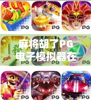 麻将胡了PG电子模拟器在线玩，沉浸式娱乐新体验，随时随地畅享国粹魅力！