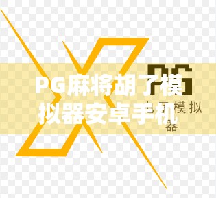 PG麻将胡了模拟器安卓手机版，沉浸式麻将体验，让你随时随地胡出快乐！