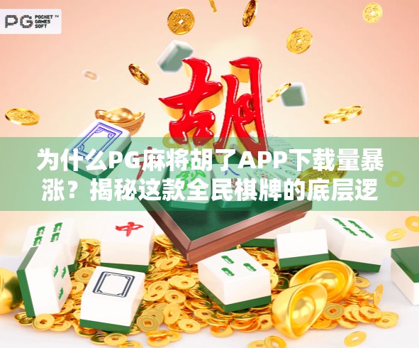 为什么PG麻将胡了APP下载量暴涨?揭秘这款全民棋牌的底层逻辑!