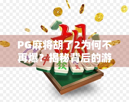 PG麻将胡了2为何不再爆?揭秘背后的游戏生态变迁与玩家心理转变 PG麻将胡了2为何不再爆?揭秘背后的游戏生态变迁与玩家心理转变