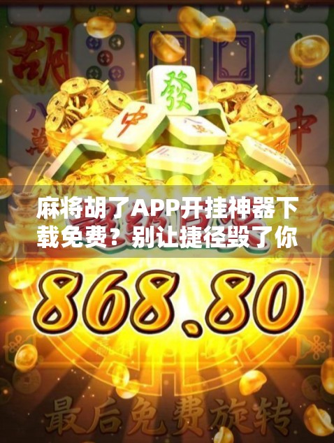 麻将胡了APP开挂神器下载免费？别让捷径毁了你的游戏人生！