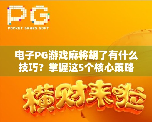 电子PG游戏麻将胡了有什么技巧？掌握这5个核心策略，轻松上分不翻车！