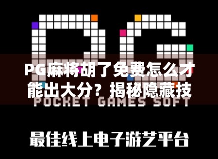PG麻将胡了免费怎么才能出大分？揭秘隐藏技巧与策略，新手也能轻松上手！