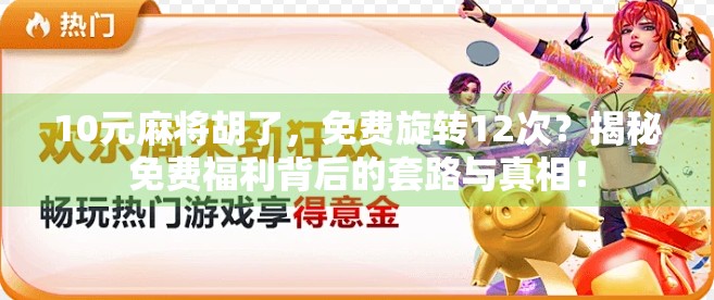 10元麻将胡了,免费旋转12次?揭秘免费福利背后的套路与真相! 10元麻将胡了,免费旋转12次?揭秘免费福利背后的套路与真相!