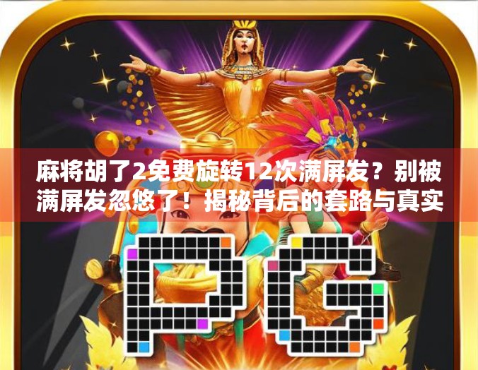 麻将胡了2免费旋转12次满屏发？别被满屏发忽悠了！揭秘背后的套路与真实体验