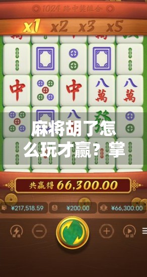 麻将胡了怎么玩才赢？掌握这5个技巧，让你从菜鸟变牌神！