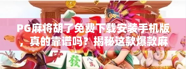 PG麻将胡了免费下载安装手机版，真的靠谱吗？揭秘这款爆款麻将游戏背后的真相！
