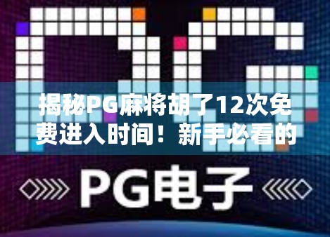 揭秘PG麻将胡了12次免费进入时间!新手必看的隐藏福利攻略! 揭秘PG麻将胡了12次免费进入时间!新手必看的隐藏福利攻略!