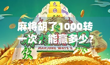 麻将胡了1000转一次,能赢多少?揭秘转盘式赌局背后的财富陷阱!
