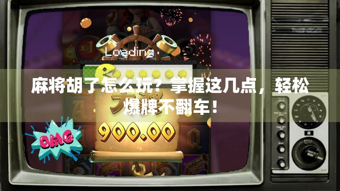 麻将胡了怎么玩？掌握这几点，轻松爆牌不翻车！