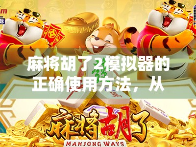麻将胡了2模拟器的正确使用方法,从入门到精通,轻松玩转虚拟牌局!