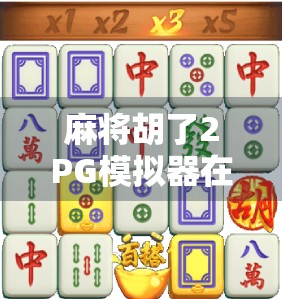 麻将胡了2PG模拟器在线试玩全攻略，新手也能秒变高手的神器！