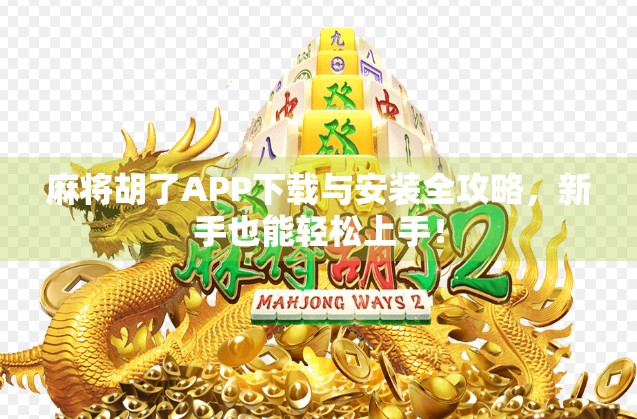 麻将胡了APP下载与安装全攻略,新手也能轻松上手!