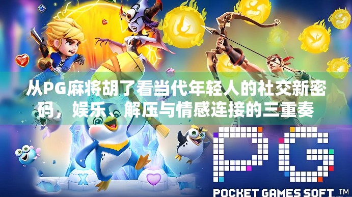 从PG麻将胡了看当代年轻人的社交新密码，娱乐、解压与情感连接的三重奏