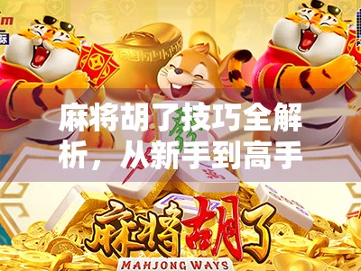 麻将胡了技巧全解析，从新手到高手，教你轻松胡牌不翻车！