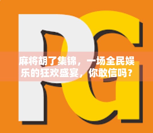 麻将胡了集锦，一场全民娱乐的狂欢盛宴，你敢信吗？