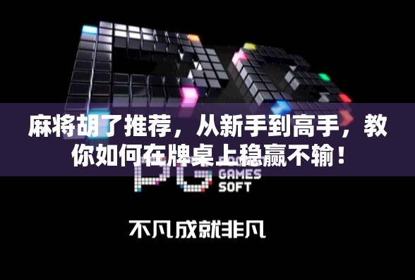 麻将胡了推荐，从新手到高手，教你如何在牌桌上稳赢不输！