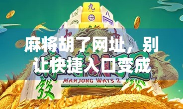 麻将胡了网址，别让快捷入口变成成瘾陷阱