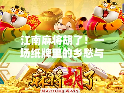 江南麻将胡了!一场纸牌里的乡愁与智慧 江南麻将胡了!一场纸牌里的乡愁与智慧