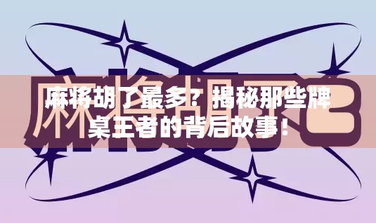 麻将胡了最多？揭秘那些牌桌王者的背后故事！