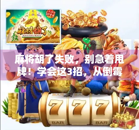 麻将胡了失败，别急着甩牌！学会这3招，从倒霉蛋变翻盘王