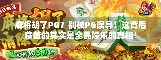 麻将胡了PG？别被PG误导！这背后藏着的其实是全民娱乐的真相！