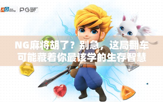 NG麻将胡了？别急，这局翻车可能藏着你最该学的生存智慧！