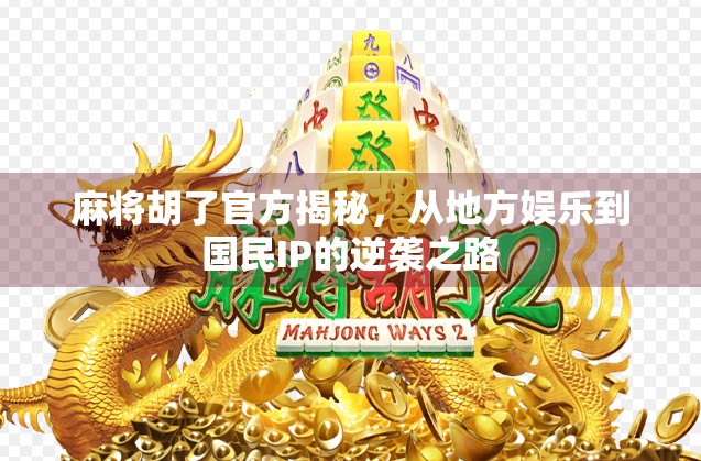 麻将胡了官方揭秘，从地方娱乐到国民IP的逆袭之路