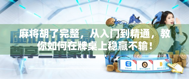 麻将胡了完整，从入门到精通，教你如何在牌桌上稳赢不输！